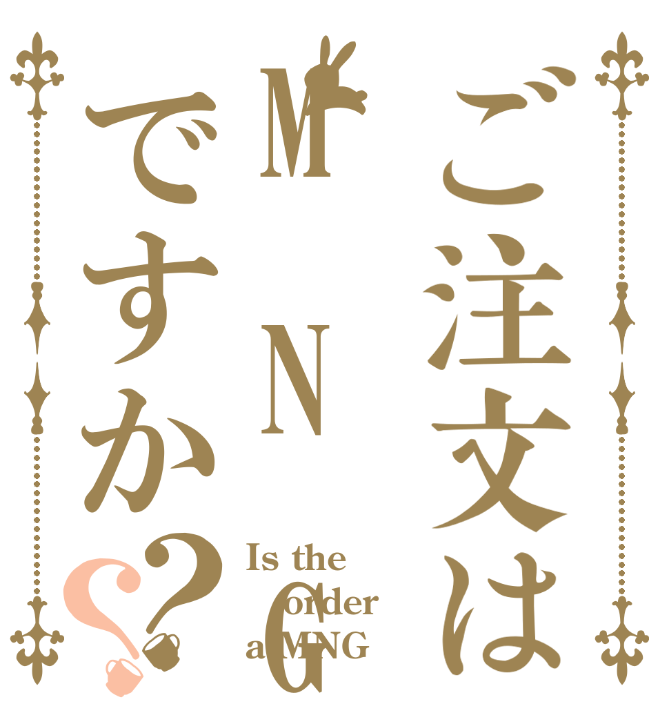ご注文はM N Gですか？？ Is the order a MNG
