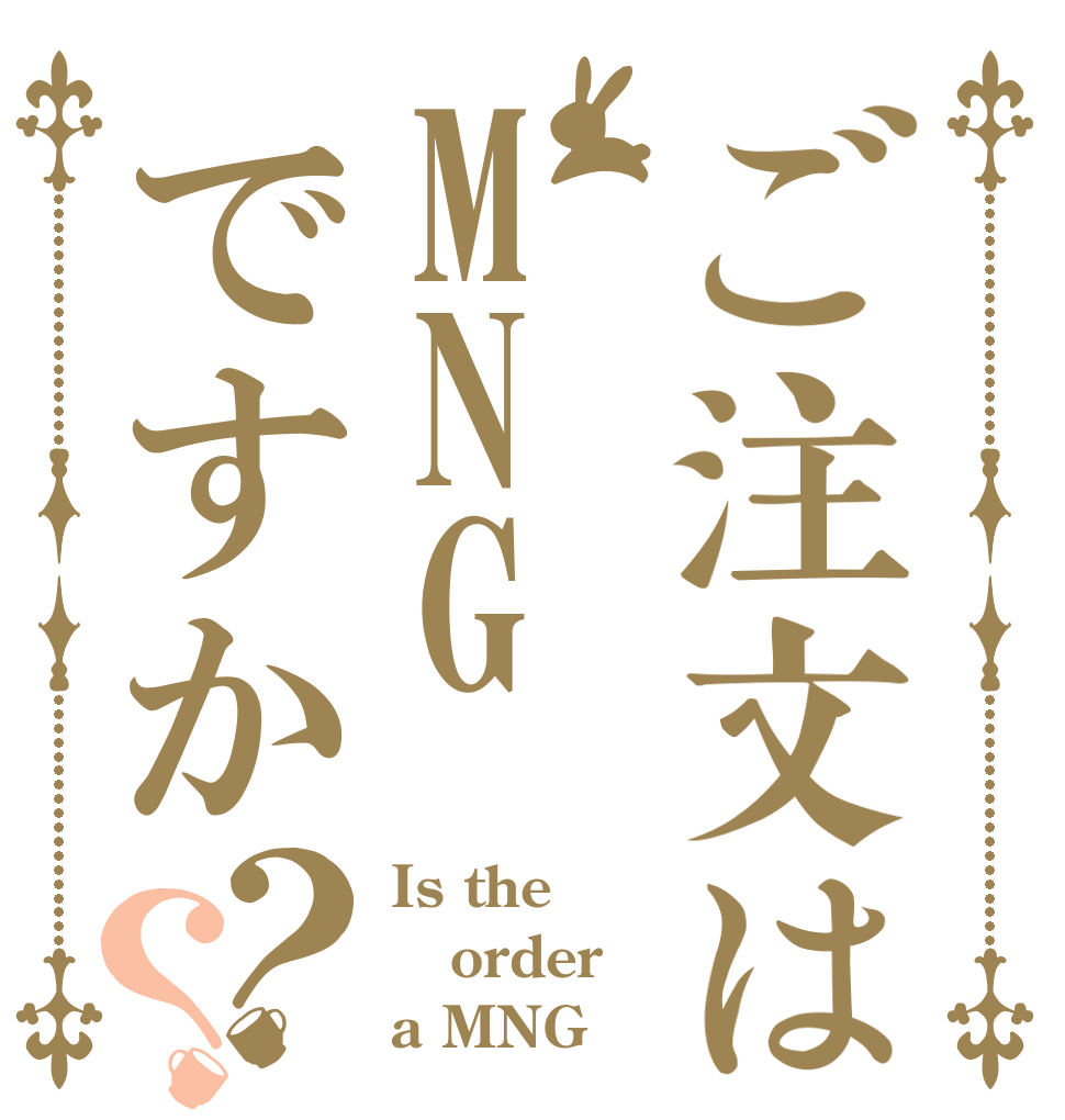 ご注文はMNGですか？？ Is the order a MNG