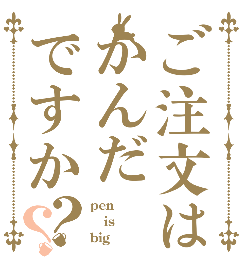 ご注文はかんだですか？？ pen is big