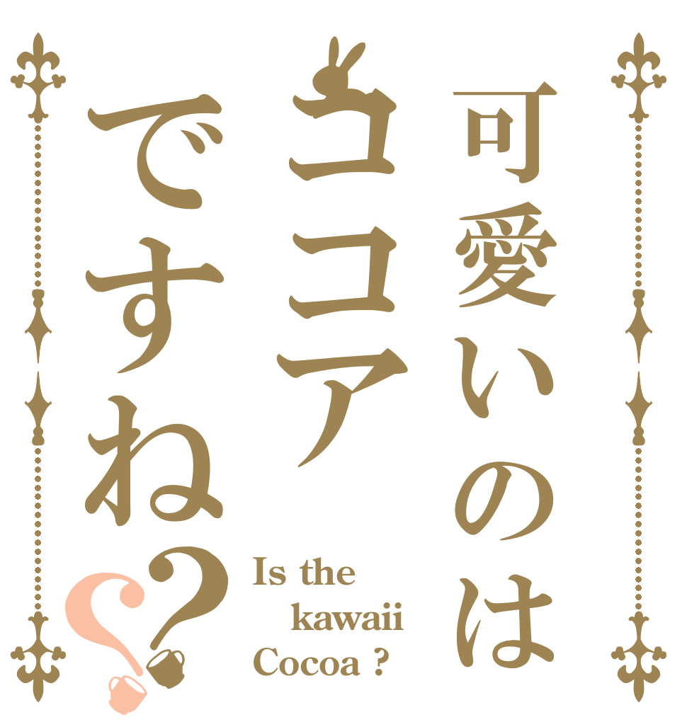 可愛いのはココアですね？？ Is the kawaii  Cocoa ?