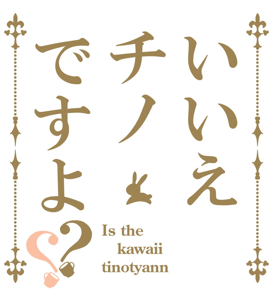 いいえチノですよ？？ Is the kawaii tinotyann