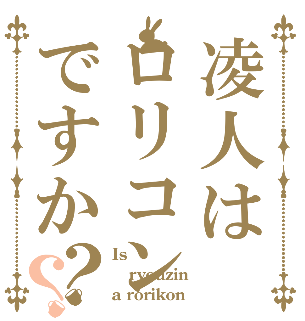 凌人はロリコンですか？？ Is  ryouzin a rorikon？