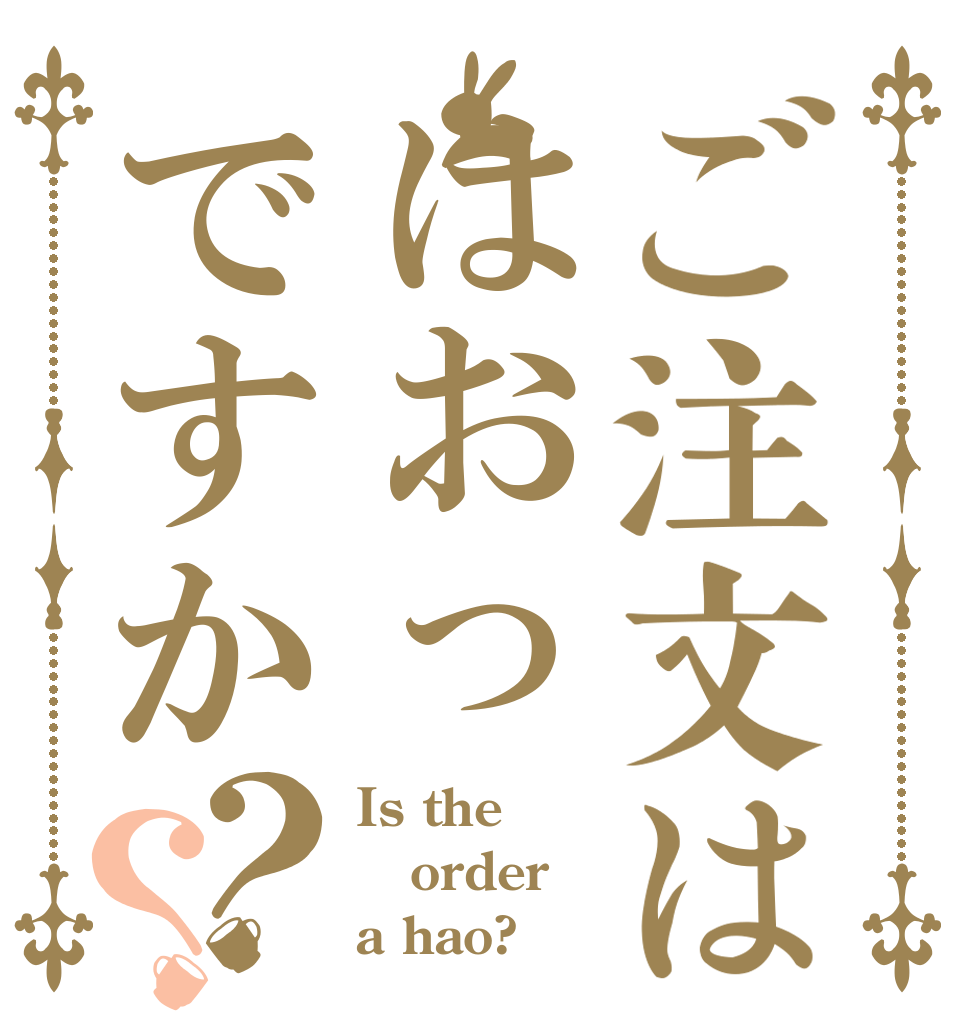 ご注文ははおっですか？？ Is the order a hao?