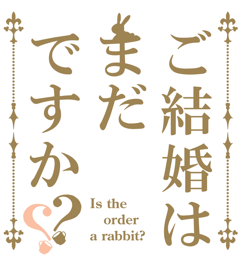 ご結婚はまだですか？？ Is the order a rabbit?