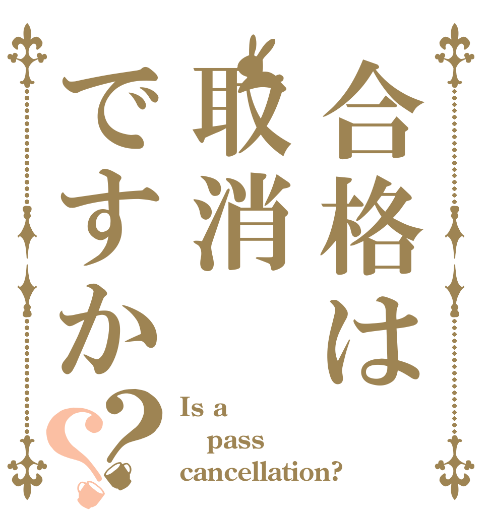 合格は取消ですか？？ Is a pass cancellation?