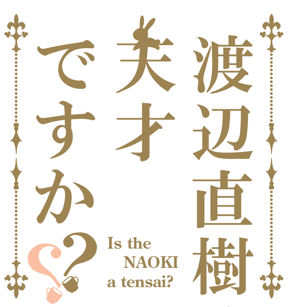 渡辺直樹は天才ですか？？ Is the NAOKI a tensai?