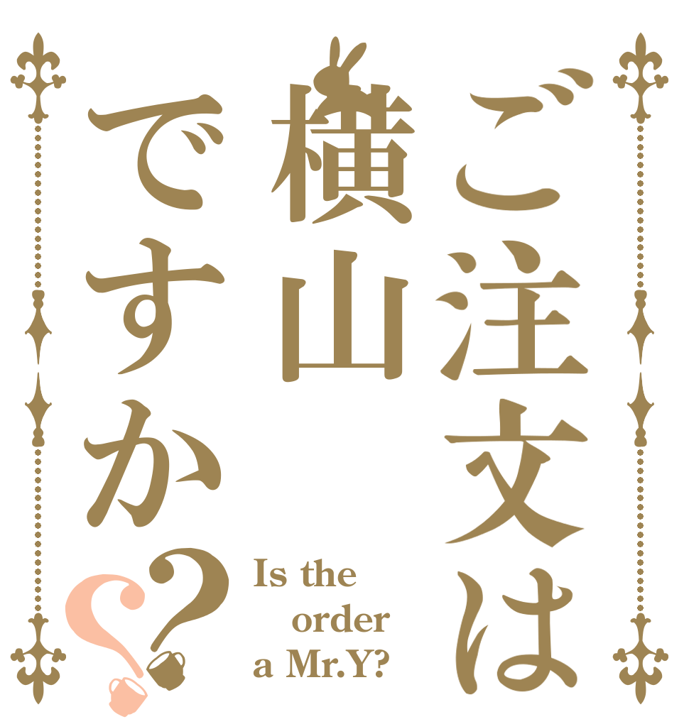 ご注文は横山ですか？？ Is the order a Mr.Y?
