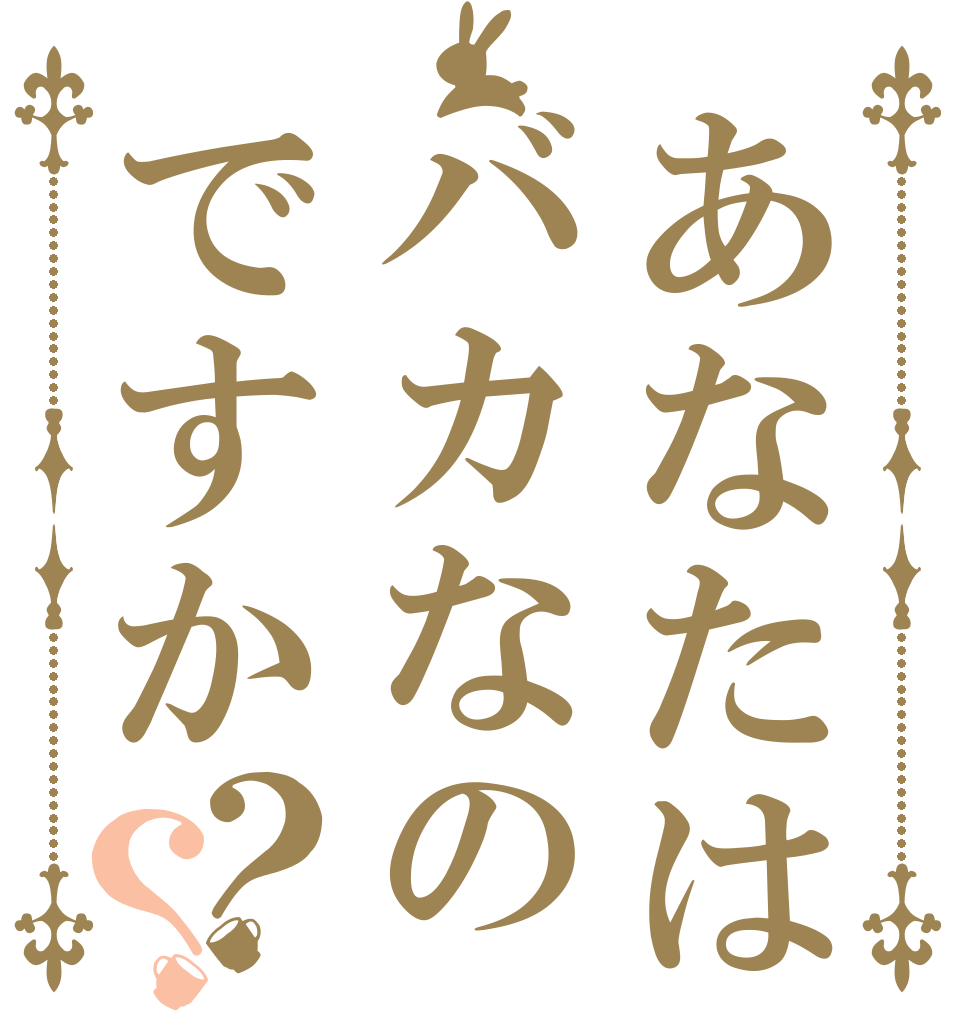あなたはバカなのですか？？      