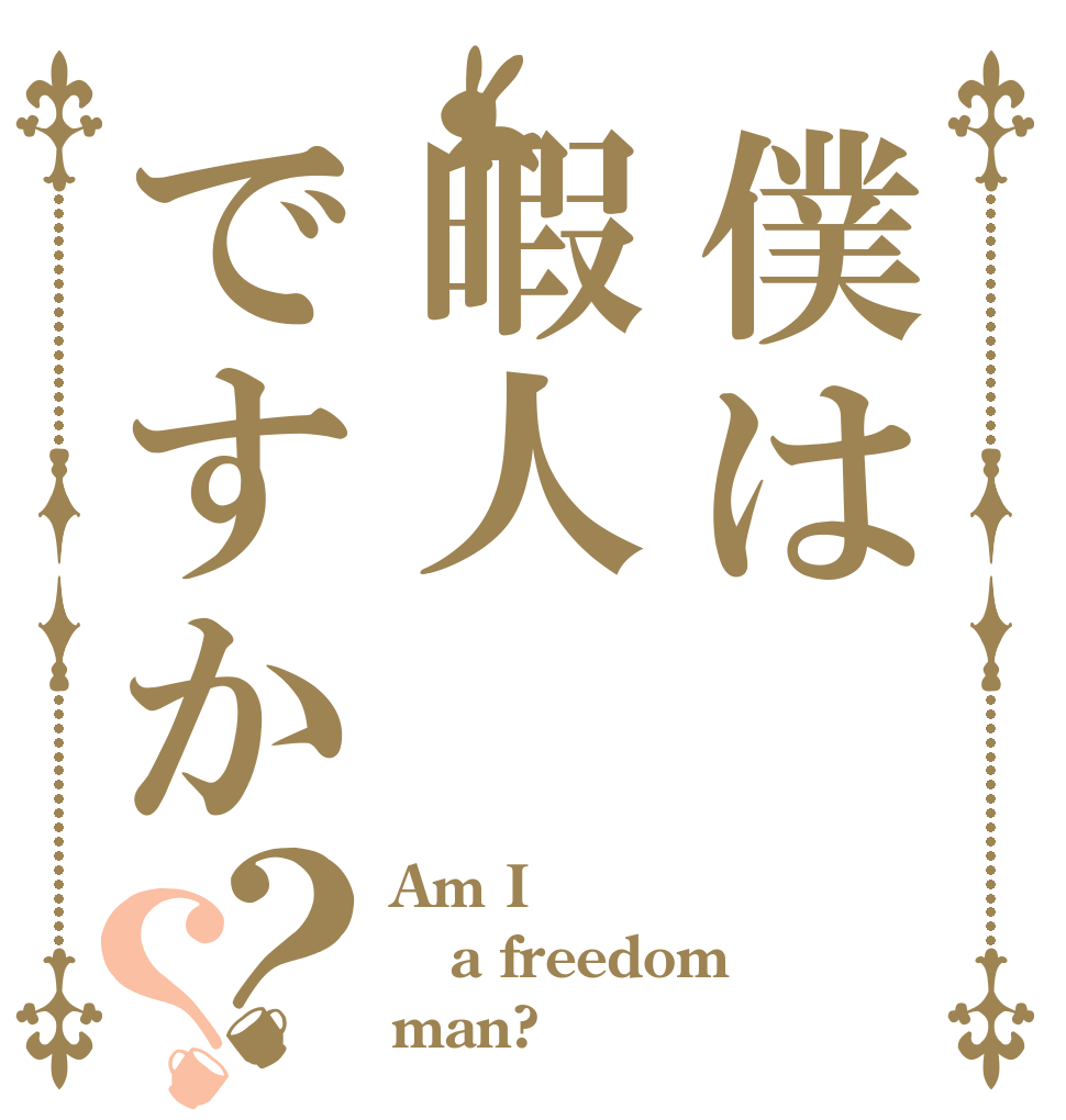 僕は暇人ですか？？ Am I a freedom  man?