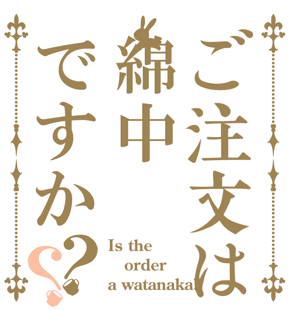 ご注文は綿中ですか？？ Is the order a watanaka?
