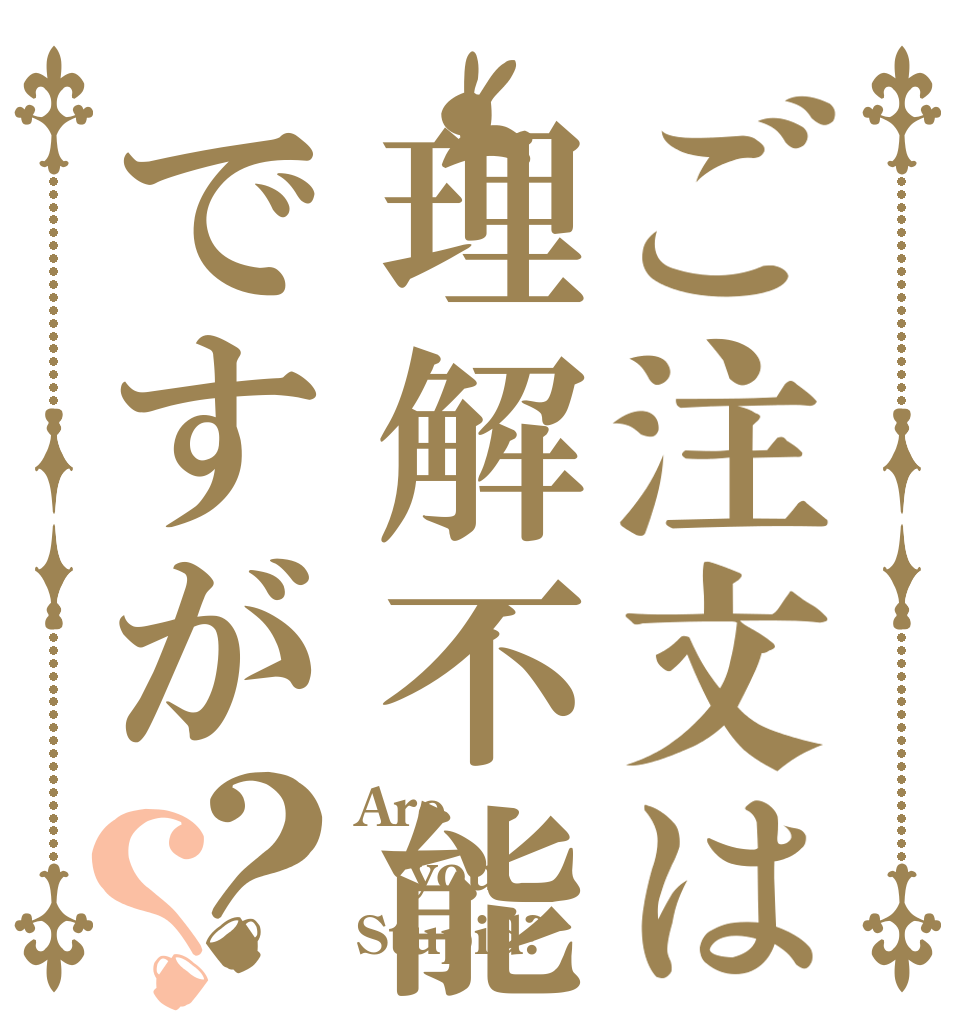 ご注文は理解不能ですが？？ Are you Stupid?