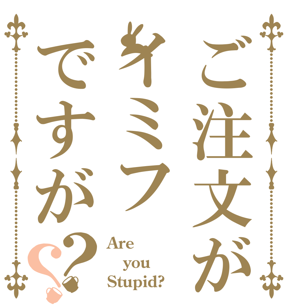ご注文がイミフですが？？ Are you Stupid?