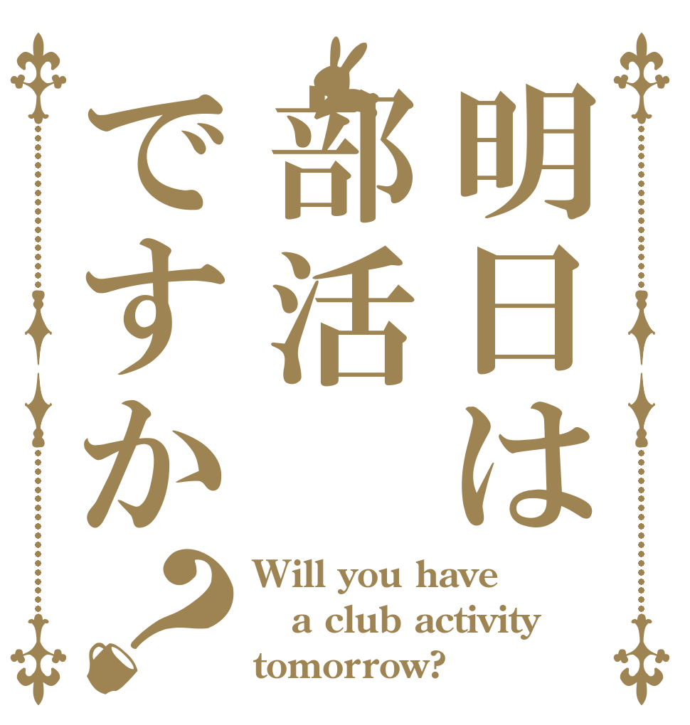 明日は部活ですか？ Will you have  a club activity tomorrow?