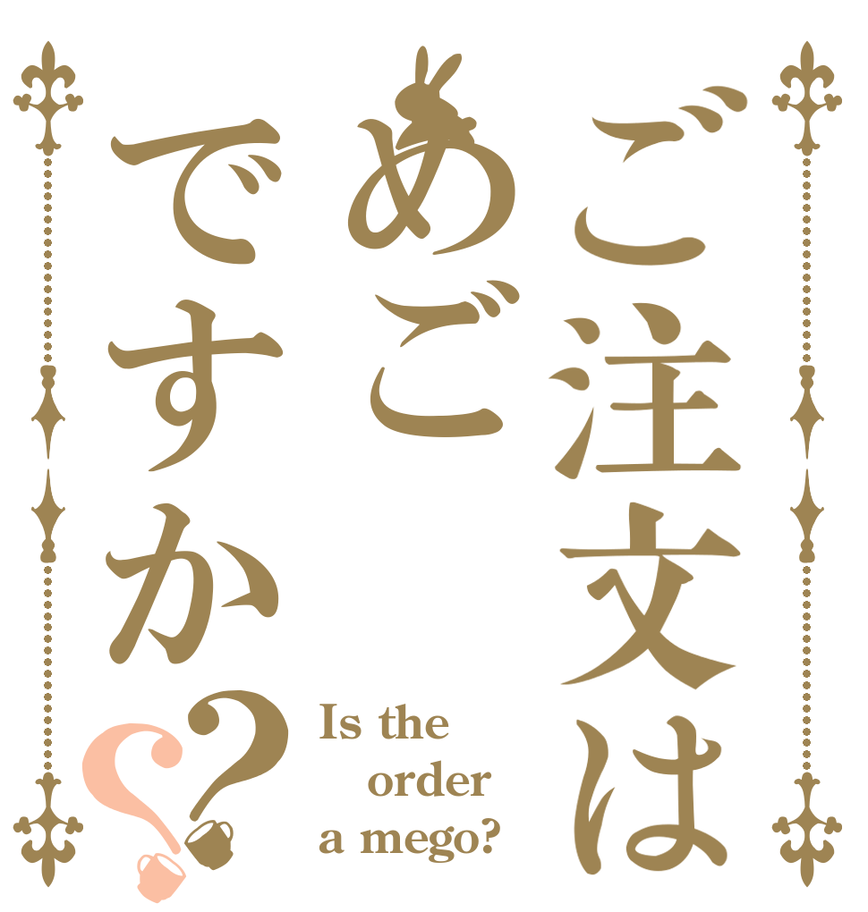 ご注文はめごですか？？ Is the order a mego?
