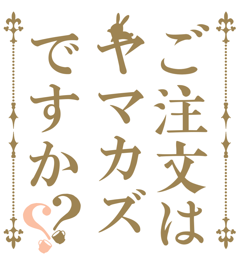 ご注文はヤマカズですか？？   