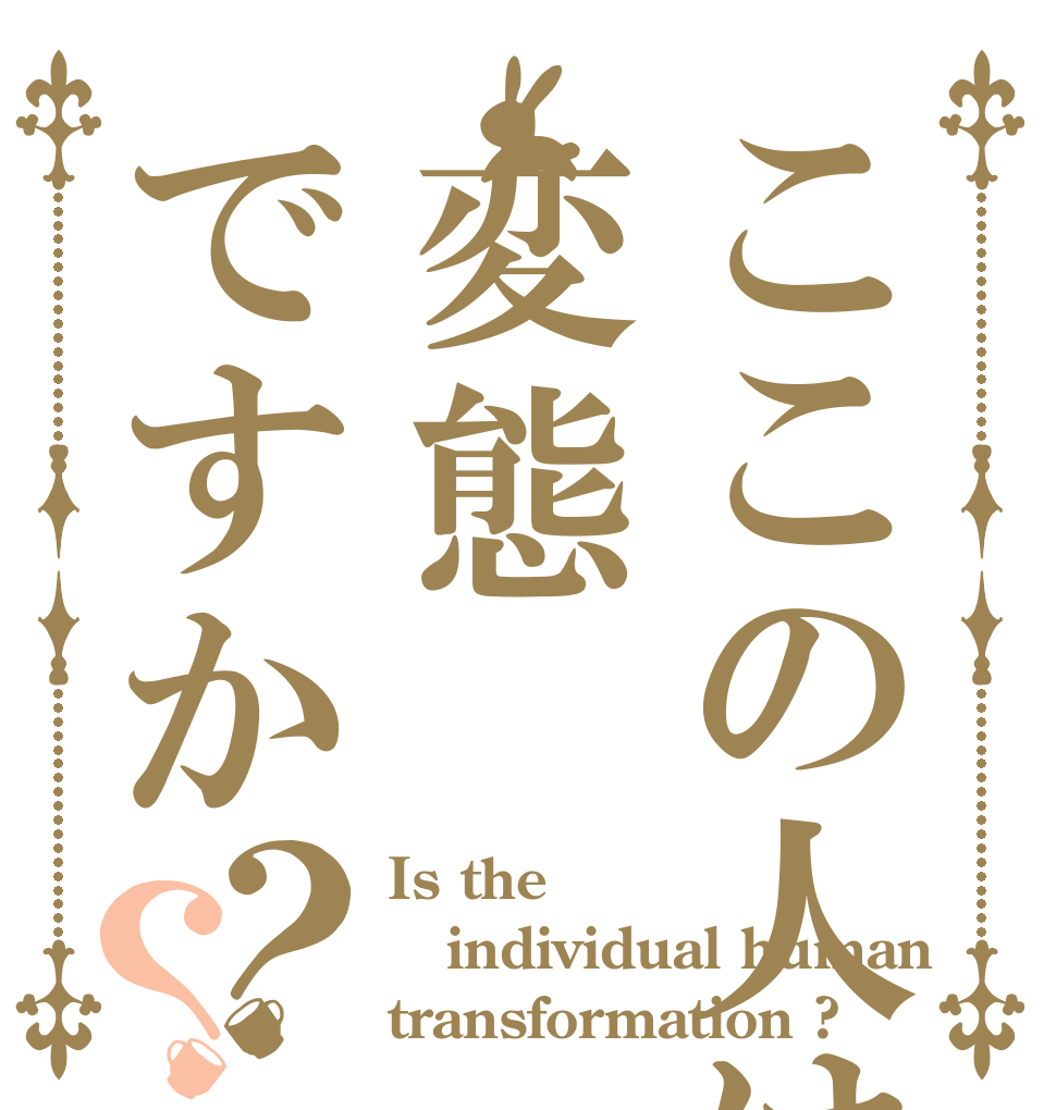 ここの人は変態ですか？？ Is the  individual human transformation ?