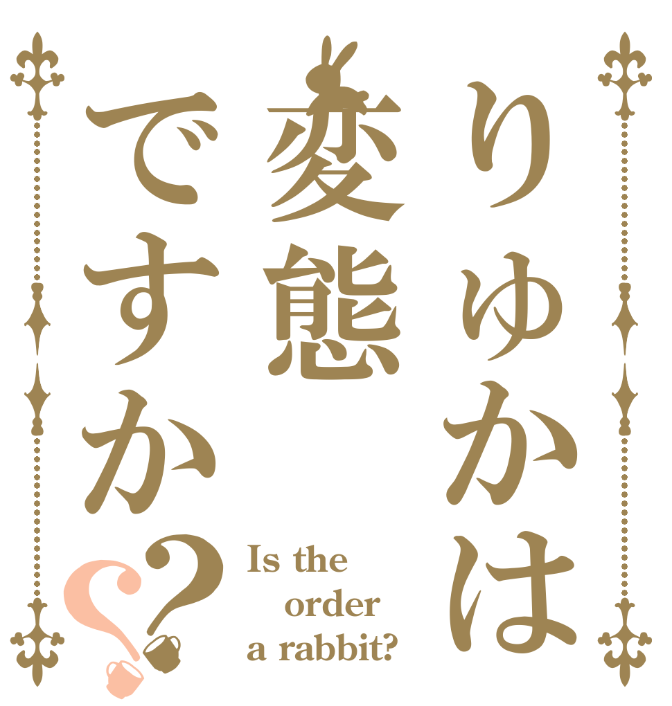 りゅかは変態ですか？？ Is the order a rabbit?