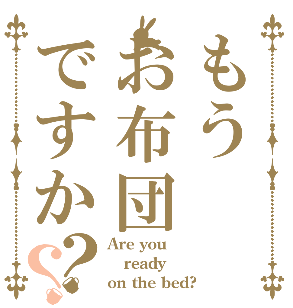 もうお布団ですか？？ Are you ready on the bed?