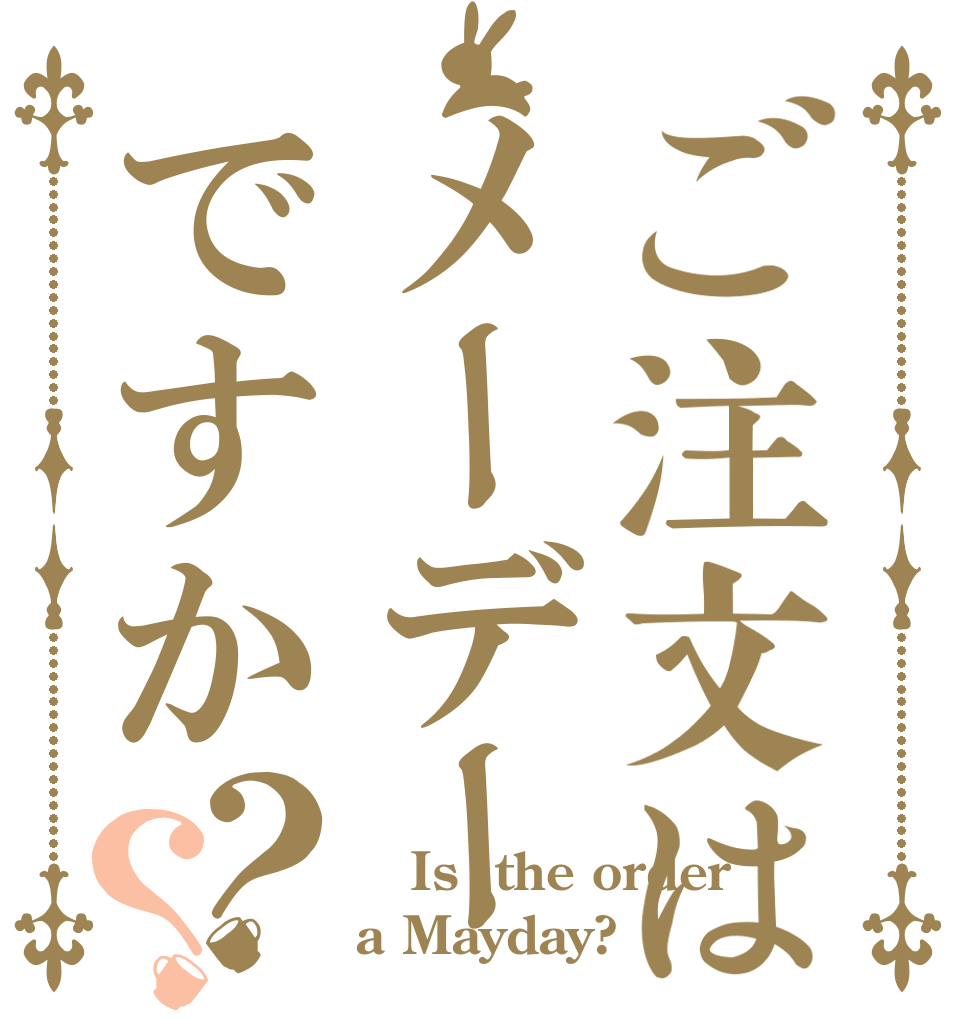 ご注文はメーデーですか？？   Is  the order a Mayday?