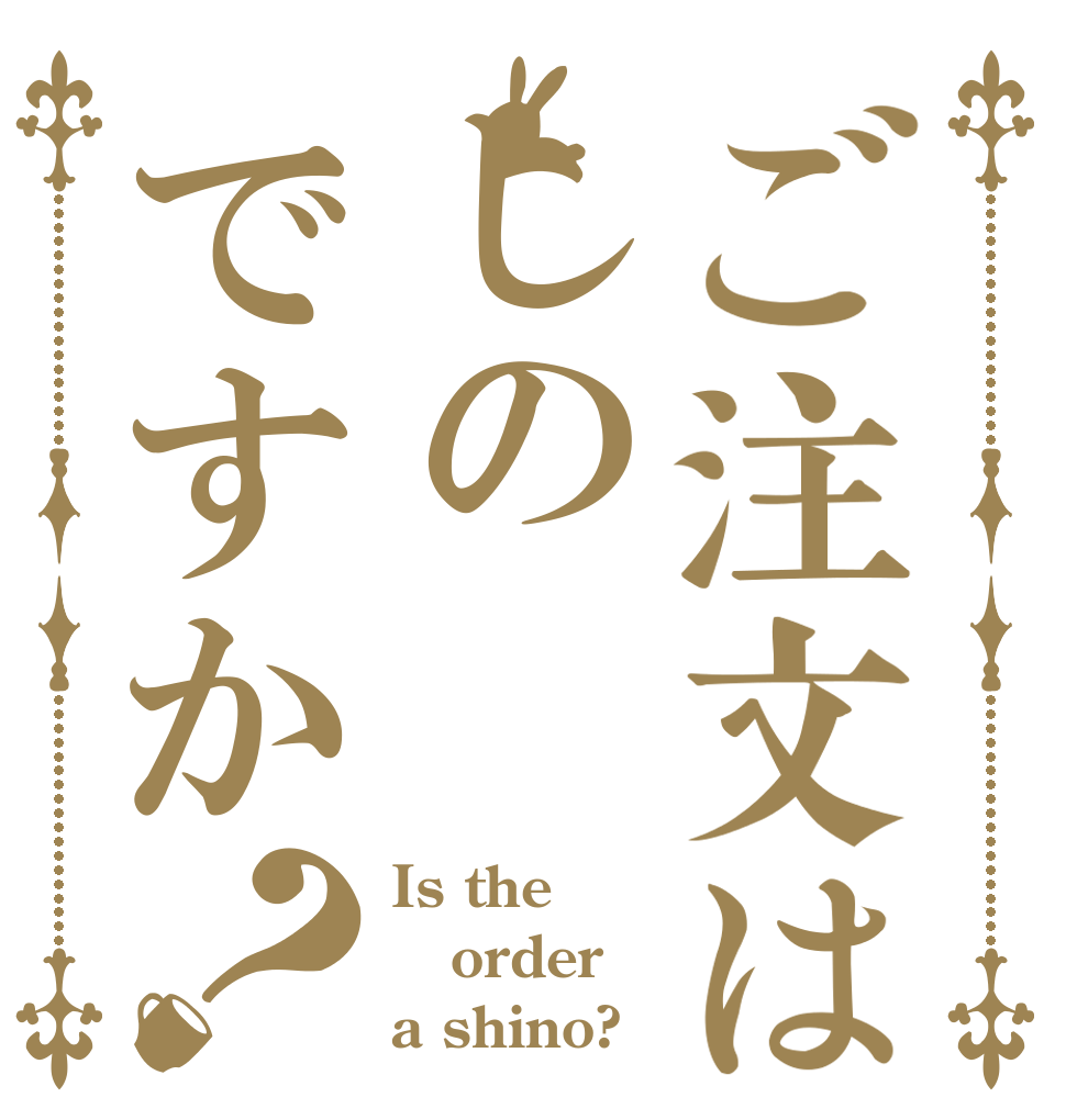 ご注文はしのですか？ Is the order a shino?