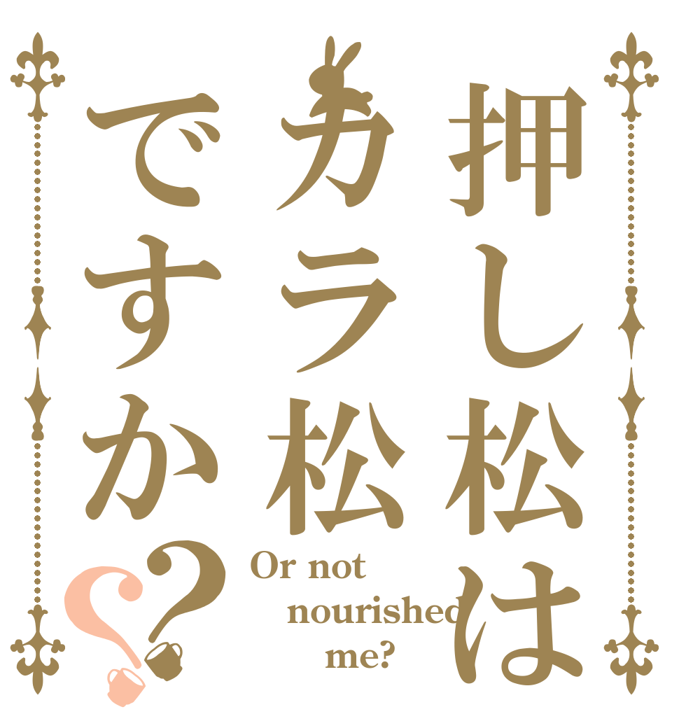 押し松はカラ松ですか？？ Or not nourished        me?