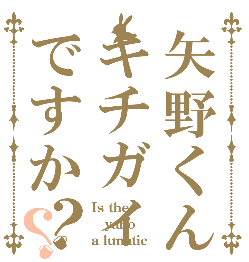 矢野くんはキチガイですか？？ Is the yano a lunatic