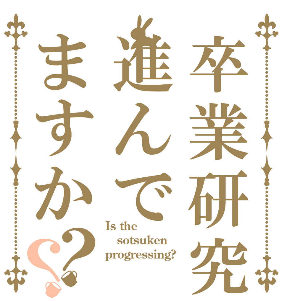 卒業研究進んでますか？？ Is the sotsuken progressing?