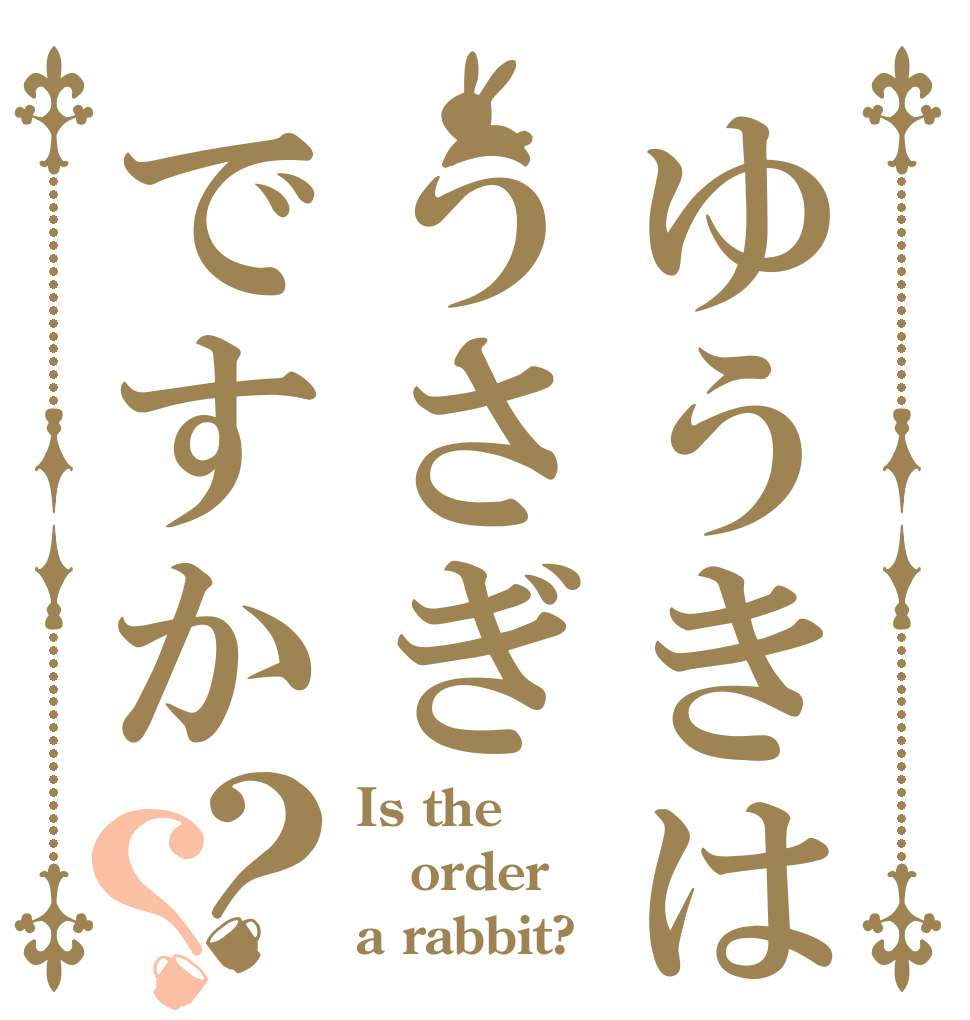 ゆうきはうさぎですか？？ Is the order a rabbit?