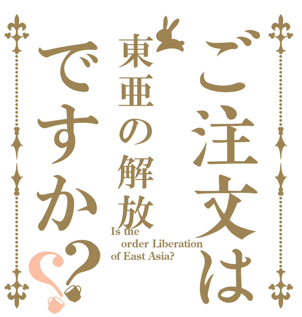 ご注文は東亜の解放ですか？？ Is the order Liberation of East Asia?