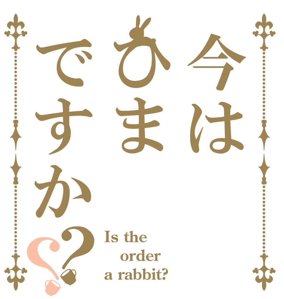 今はひまですか？？ Is the order a rabbit?