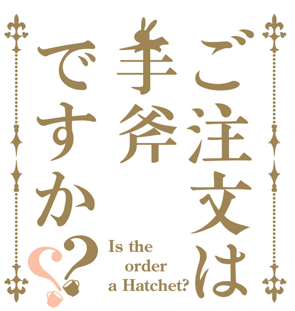 ご注文は手斧ですか？？ Is the order a Hatchet?