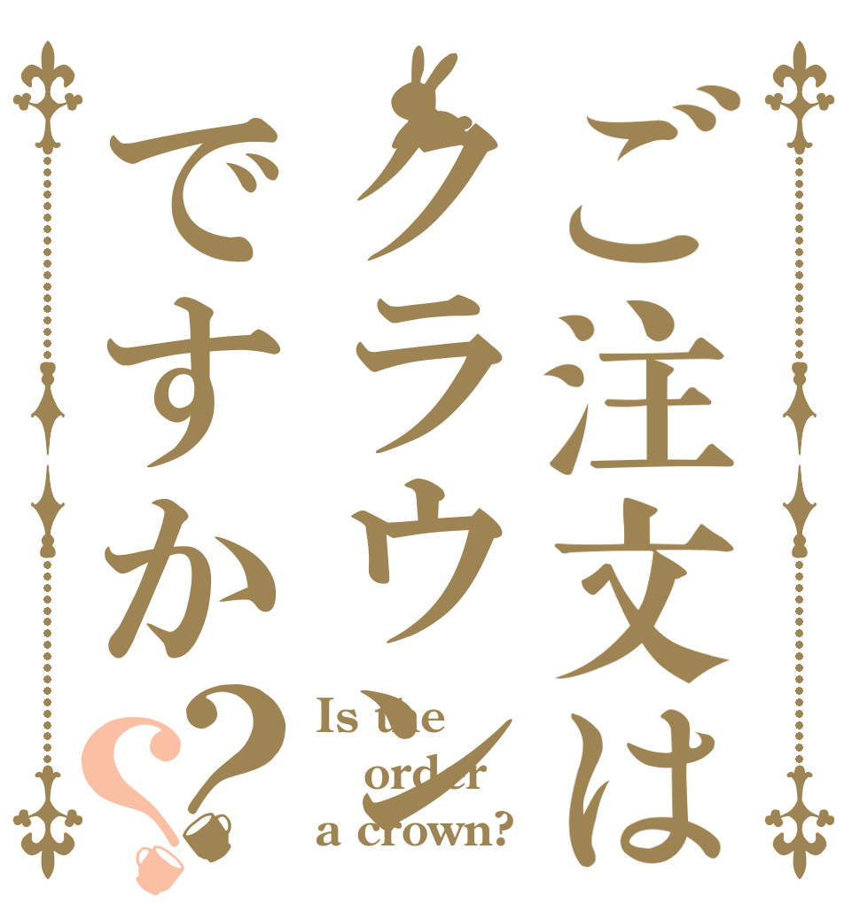 ご注文はクラウンですか？？ Is the order a crown?
