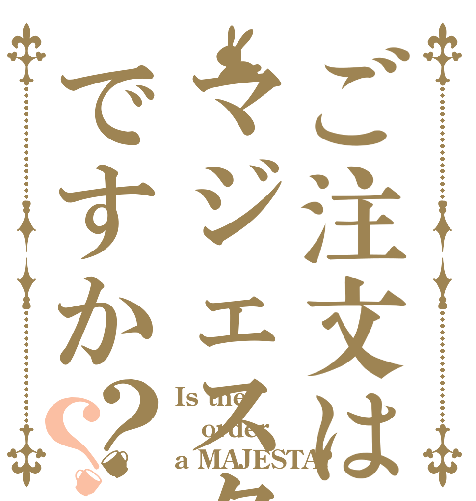 ご注文はマジェスタですか？？ Is the order a MAJESTA?