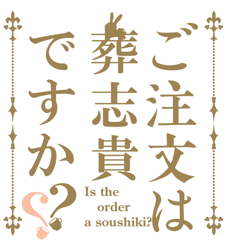 ご注文は葬志貴ですか？？ Is the order a soushiki?
