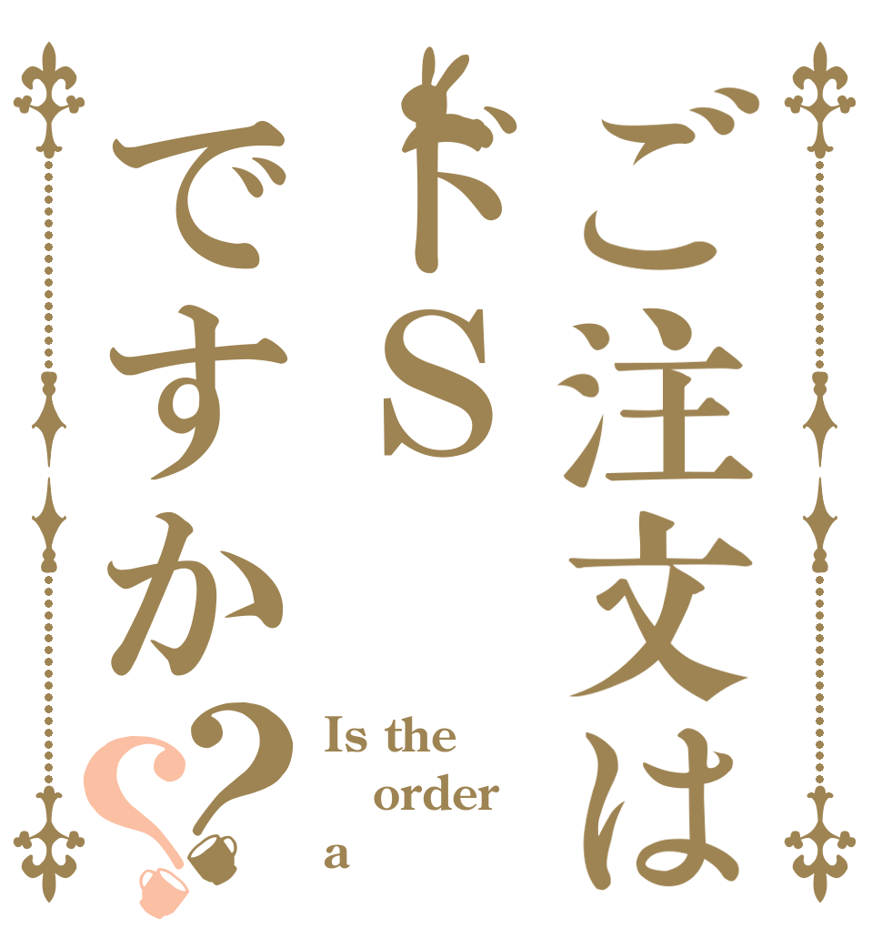 ご注文はドＳですか？？ Is the order a ｓ？