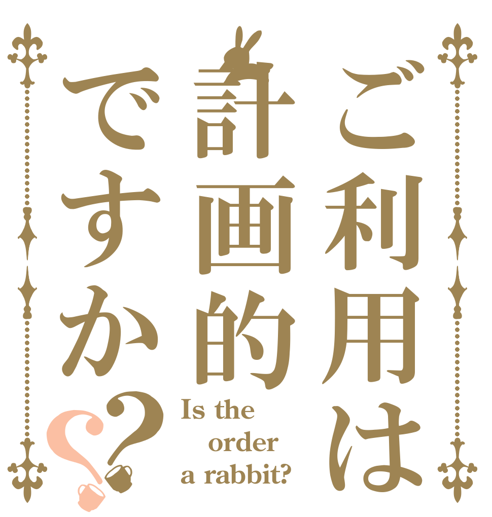 ご利用は計画的ですか？？ Is the order a rabbit?