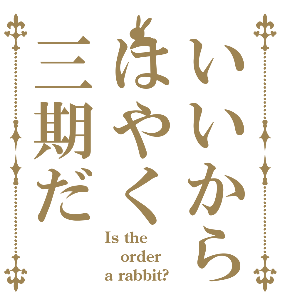 いいからはやく三期だ Is the order a rabbit?