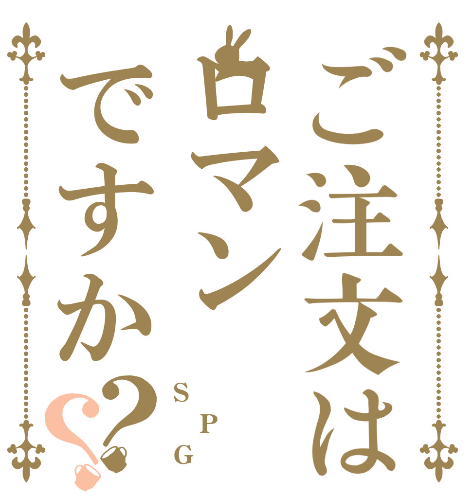 ご注文はロマンですか？？ S P G
