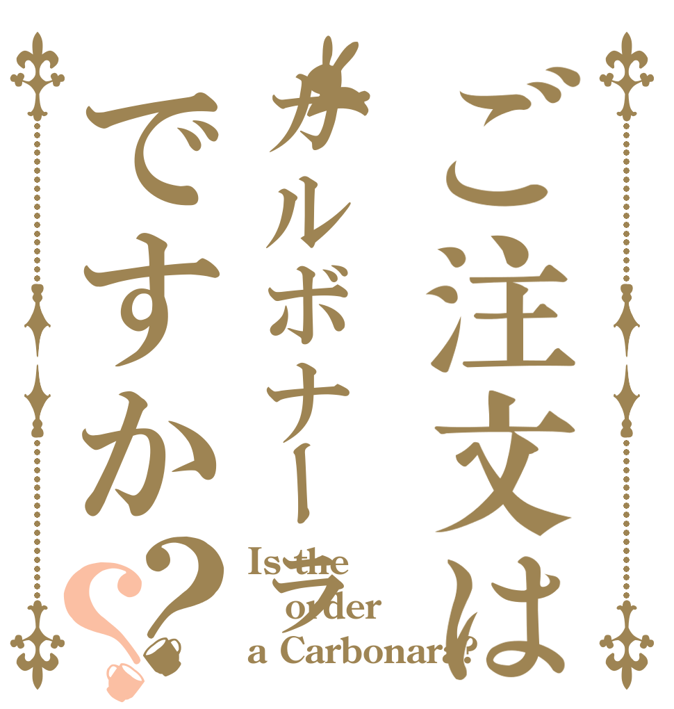 ご注文はカルボナーラですか？？ Is the order a Carbonara?
