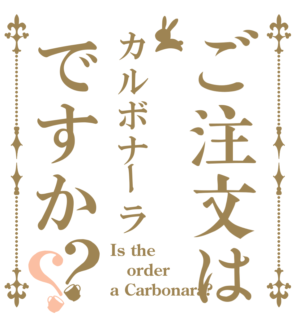 ご注文はカルボナーラですか？？ Is the order a Carbonara?