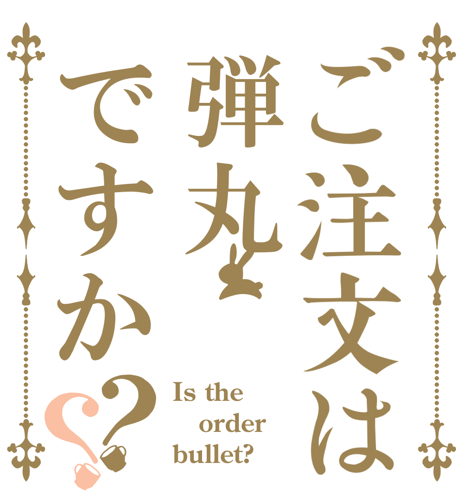 ご注文は弾丸ですか？？ Is the order bullet?