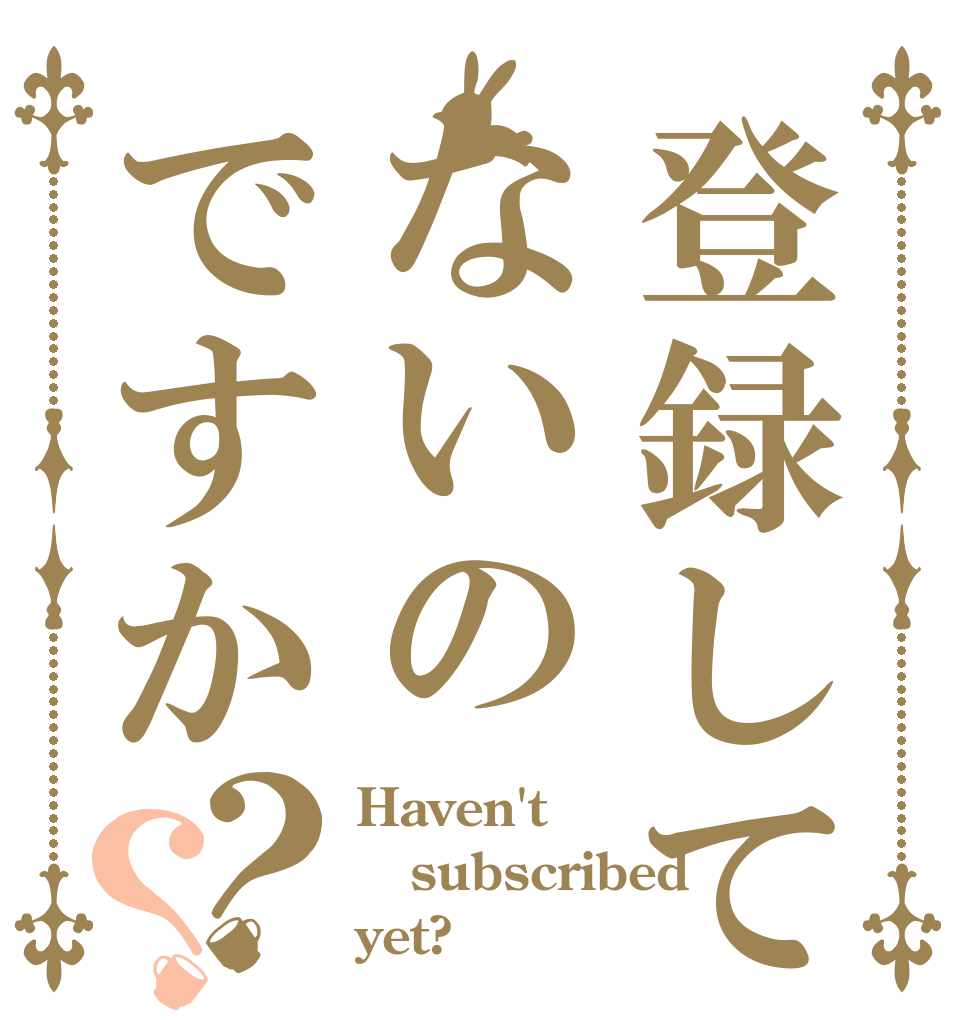 登録してないのですか？？ Haven't subscribed yet?