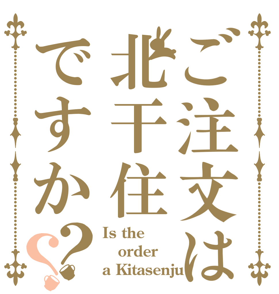 ご注文は北干住ですか？？ Is the order a Kitasenju?