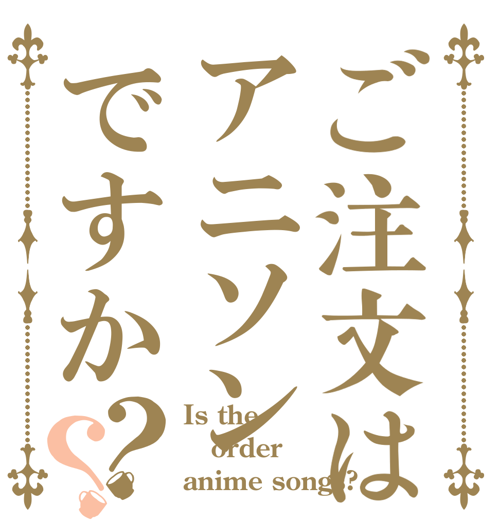 ご注文はアニソンですか？？ Is the order anime songs?