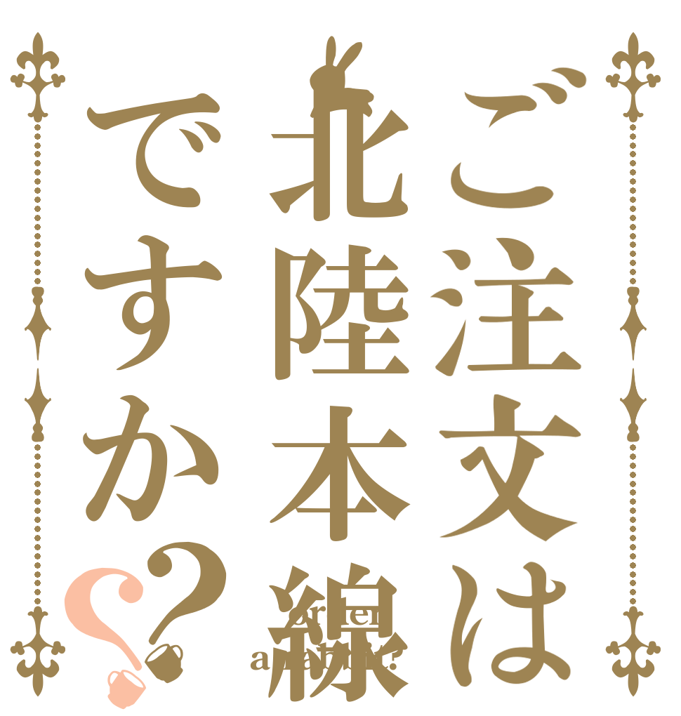 ご注文は北陸本線ですか？？  order a rabbit?