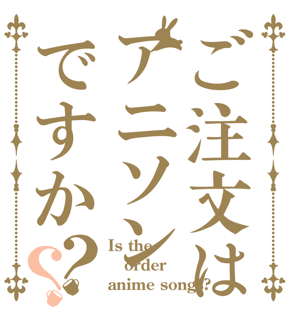 ご注文はアニソンですか？？ Is the order anime songs?