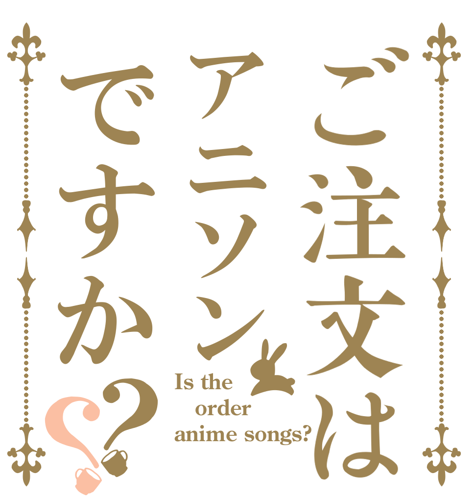 ご注文はアニソンですか？？ Is the order anime songs?