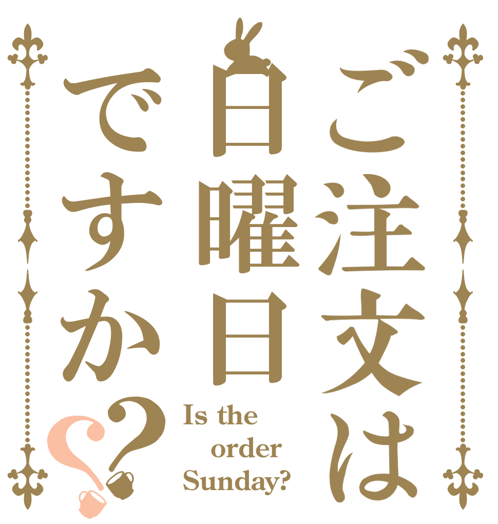 ご注文は日曜日ですか？？ Is the order Sunday?