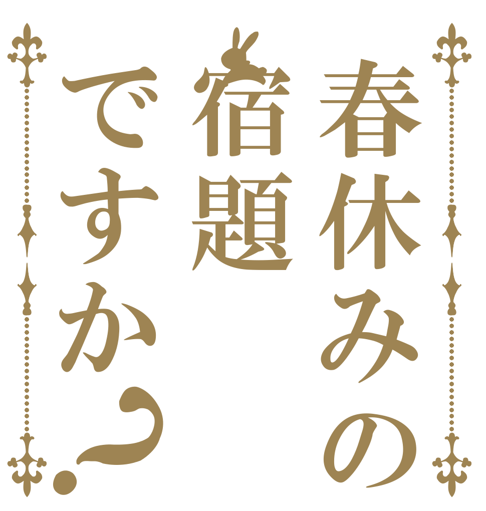 春休みの宿題ですか？   