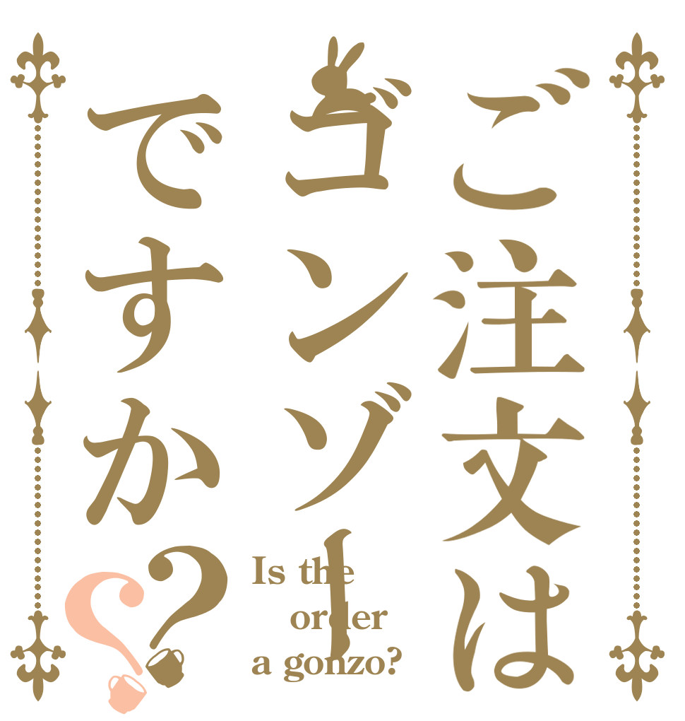 ご注文はゴンゾーですか？？ Is the order a gonzo?
